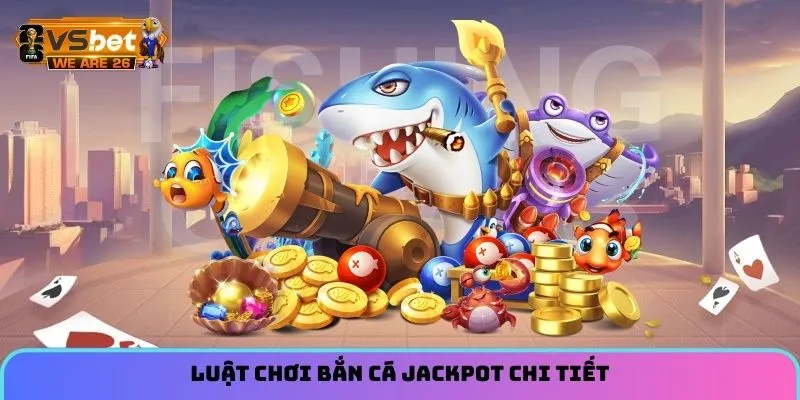 Bắn Cá Jackpot - Trò Chơi Chiến Thuật Hot Hit Đáng Thử 10 Luật chơi bắn cá Jackpot chi tiết